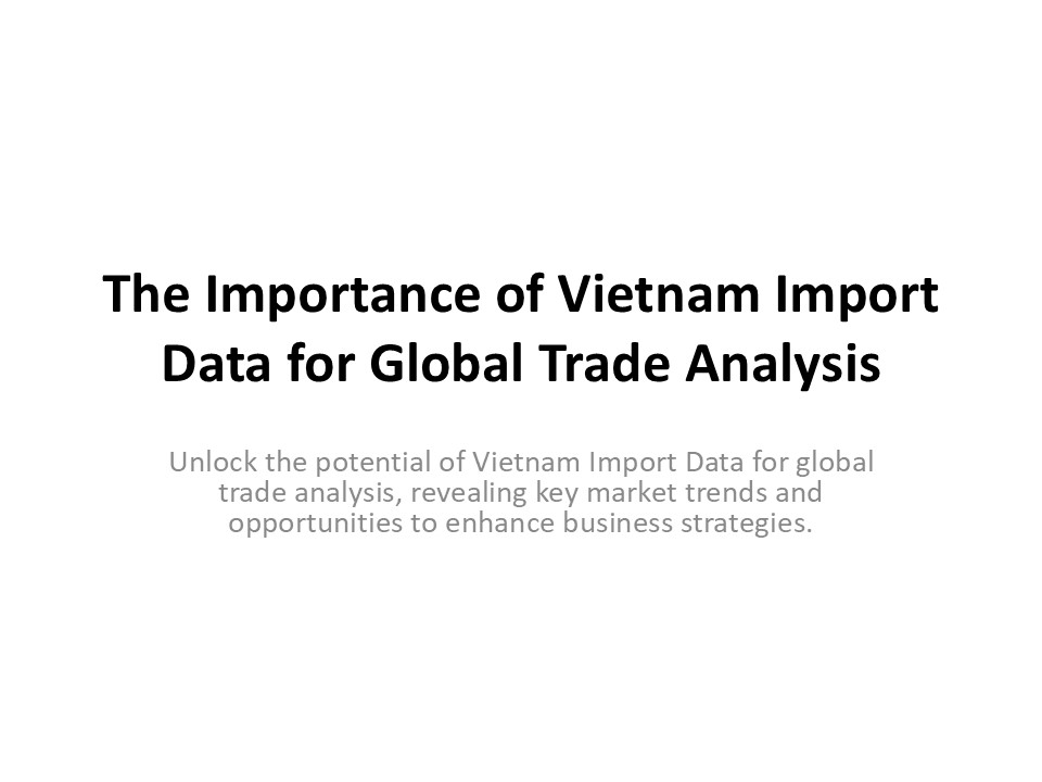 The Importance of Vietnam Import Data for Global Trade Analysis