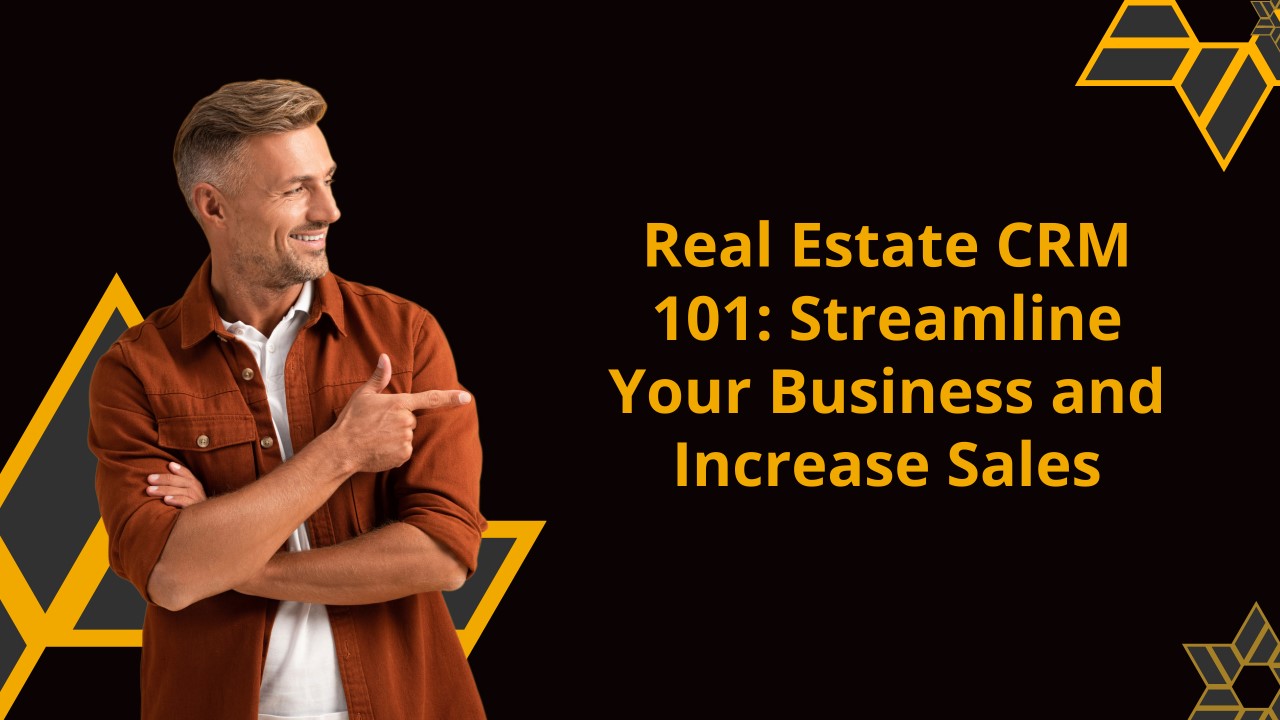 Real Estate CRM 101: Streamline Your Business and Increase Sales