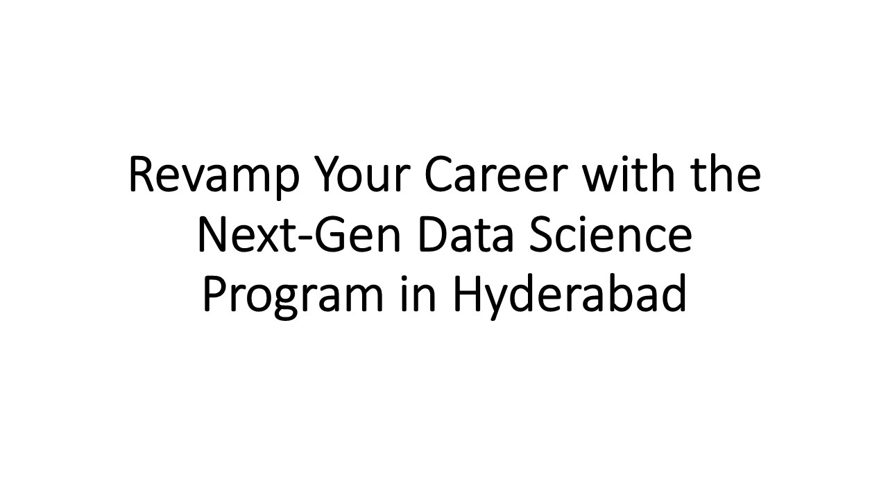 Revamp Your Career with the Next-Gen Data Science Program in Hyderabad