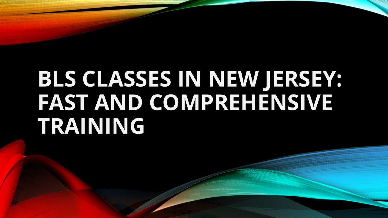 BLS Classes in New Jersey: Fast and Comprehensive Training