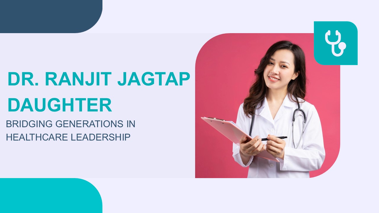 Dr. Ranjit Jagtap Daughter: Bridging Generations in Healthcare Leadership