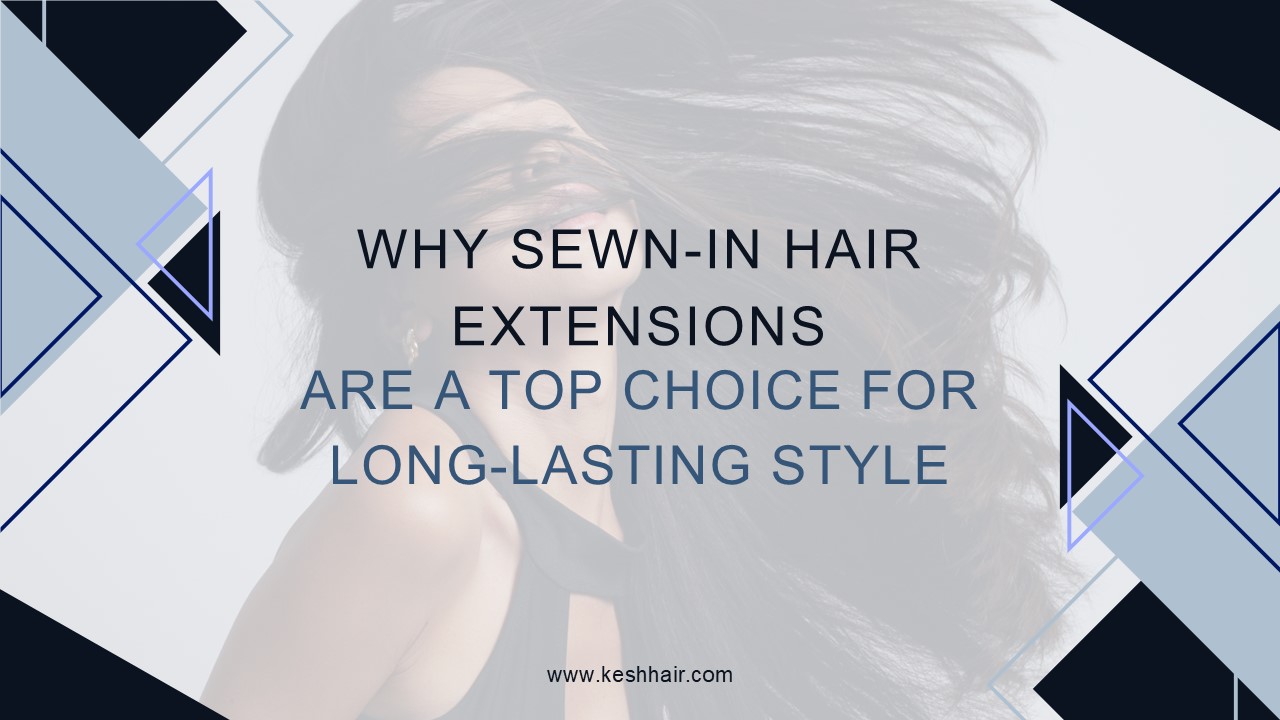Why Sewn-In Hair Extensions Are a Top Choice for Long-Lasting Style