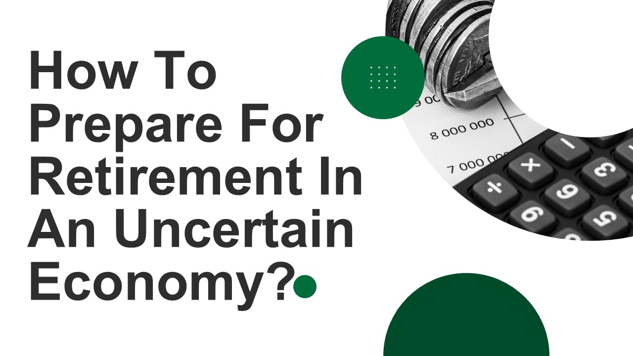 How To Prepare For Retirement In An Uncertain Economy?