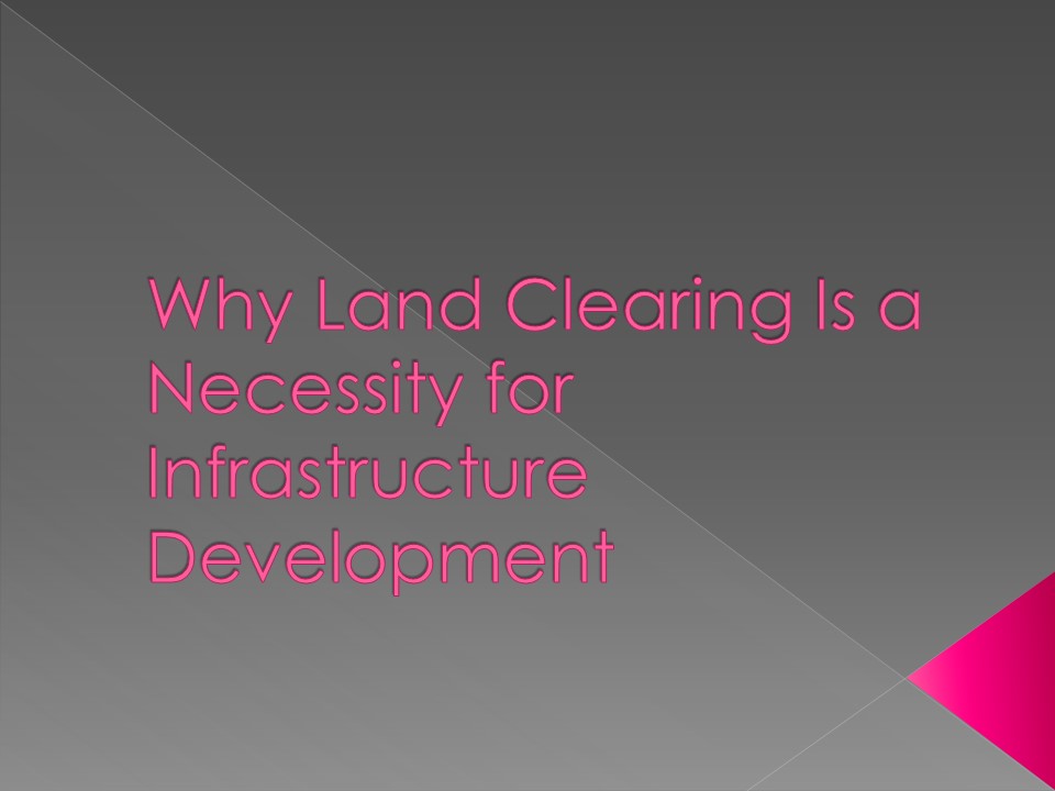 Why Land Clearing Is a Necessity for Infrastructure Development ...