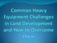 Common Heavy Equipment Challenges in Land Development and How to Overcome them