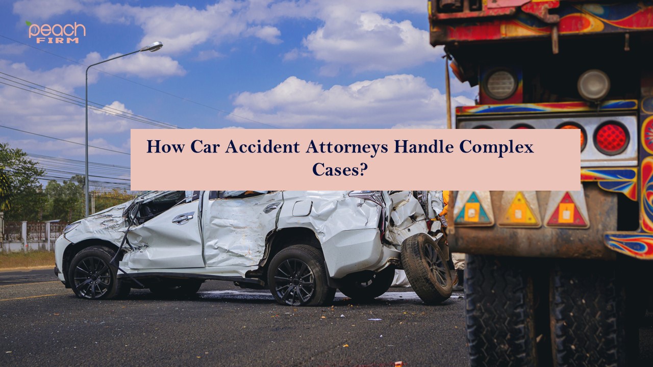 How Car Accident Attorneys Handle Complex Cases?