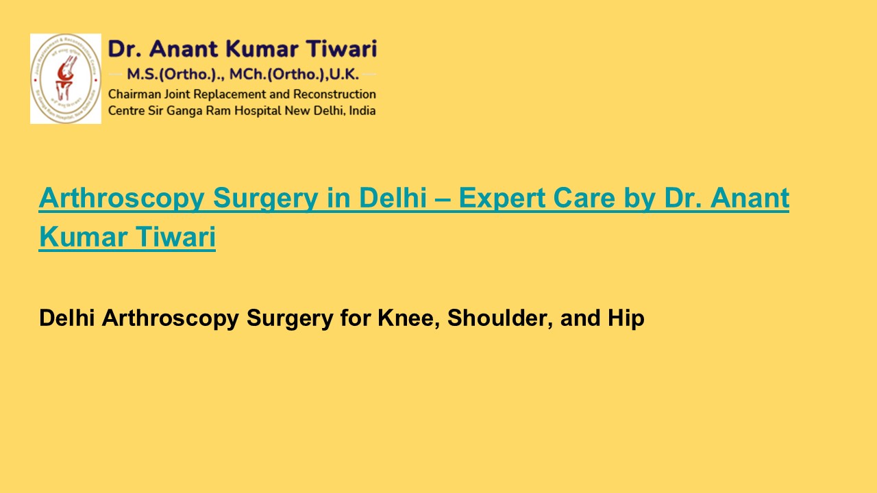 Arthroscopy Surgery in Delhi – Expert Care by Dr. Anant Kumar Tiwari ...