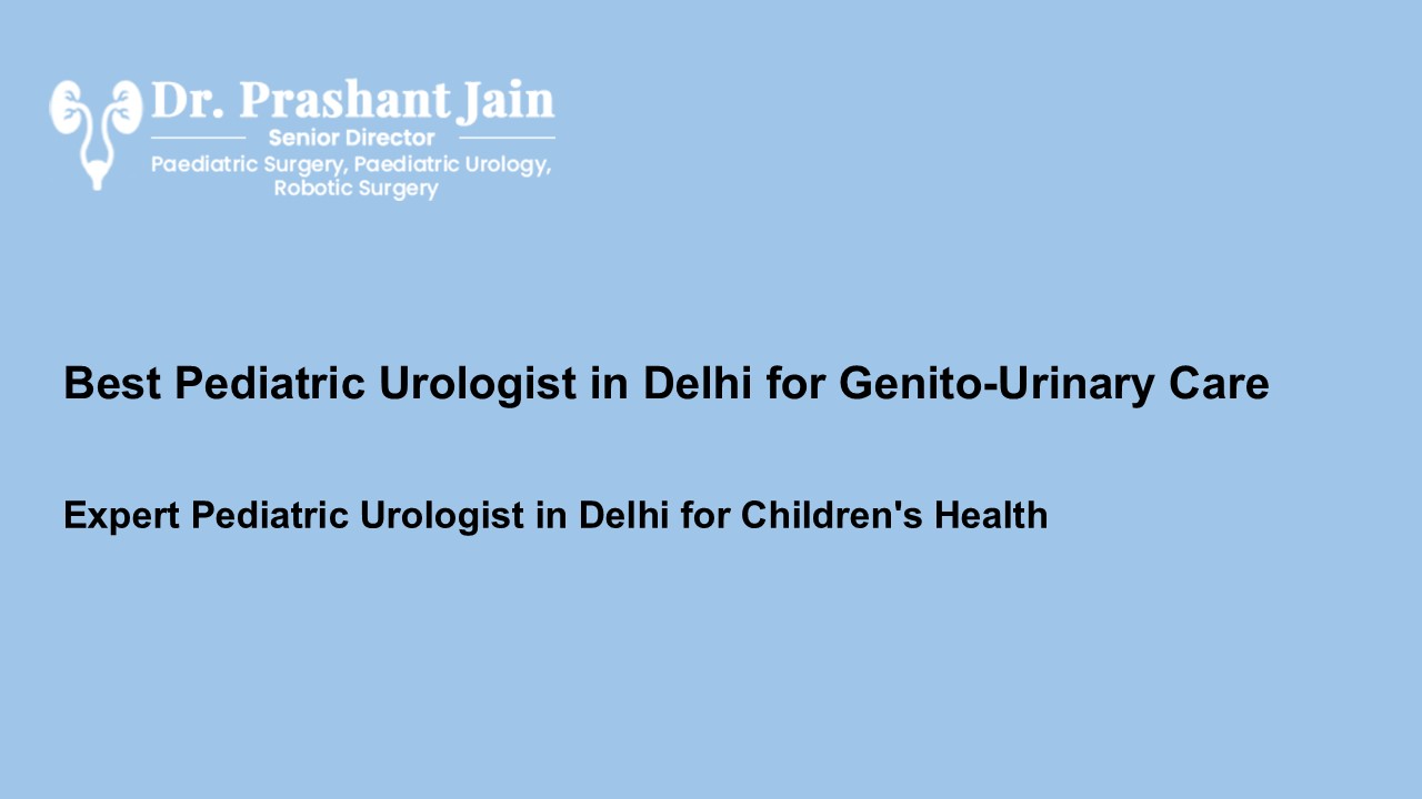 Best Pediatric Urologist in Delhi for Genito-Urinary Care