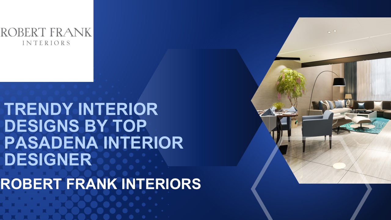 TRENDY INTERIOR DESIGNS BY TOP PASADENA INTERIOR DESIGNER