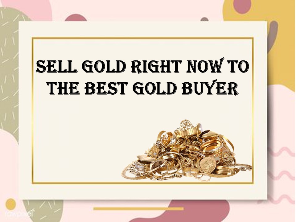 Sell Gold Right Now To The Best Gold Buyer