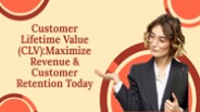 Customer Lifetime Value (CLV):Maximize Revenue & Customer Retention Today