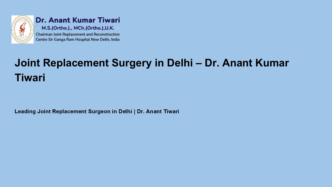 Trusted Joint Replacement Surgery in Delhi – Dr. Anant Tiwari