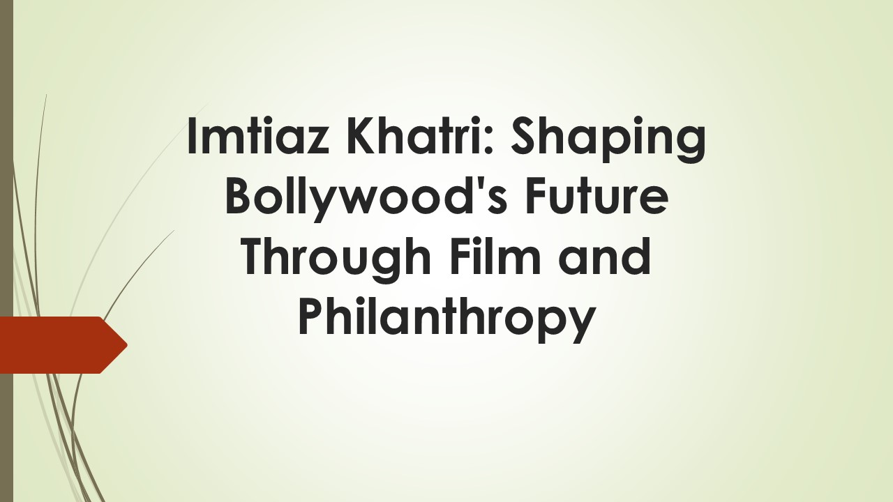Imtiaz Khatri: Shaping Bollywood's Future Through Film and Philanthropy
