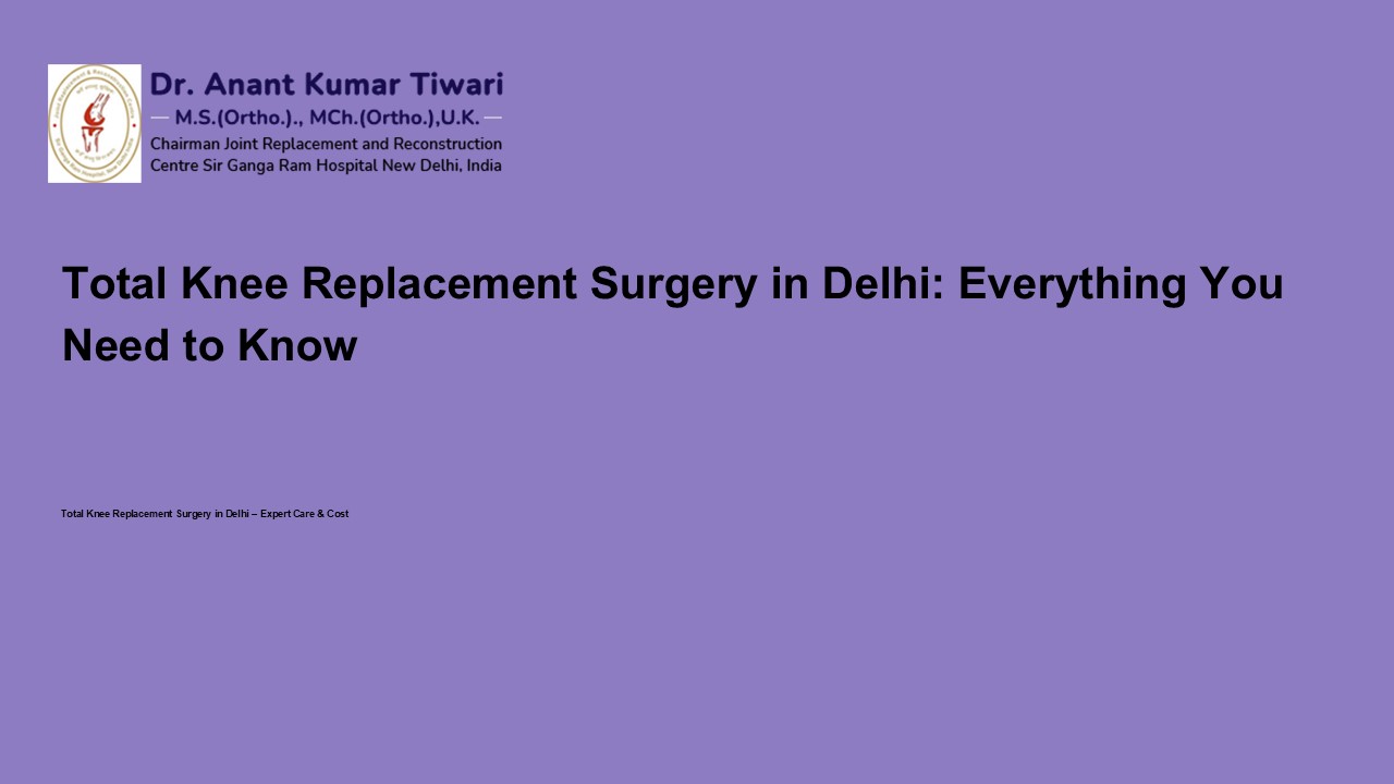 Total Knee Replacement Surgery in Delhi: Everything You Need to Know