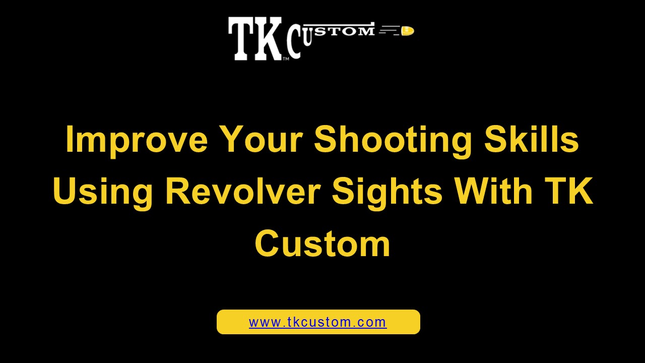 Improve Your Shooting Skills Using Revolver Sights With TK Custom