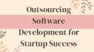 Outsourcing Software Development for Startup Success
