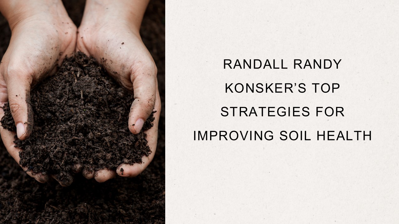 Randall Randy Konsker’s Top Strategies for Improving Soil Health