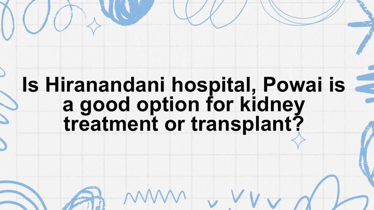 Is Hiranandani Hospital, Powai a Good Option for Kidney Treatment or ...