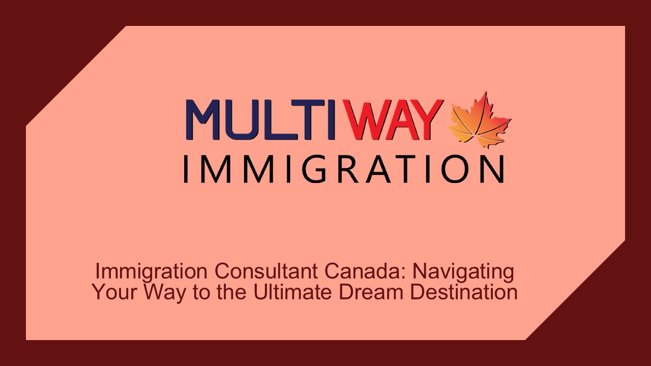Expert Immigration Consultant Canada Your dream pathway
