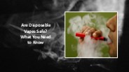 Are Disposable Vapes Safe? What You Need to Know