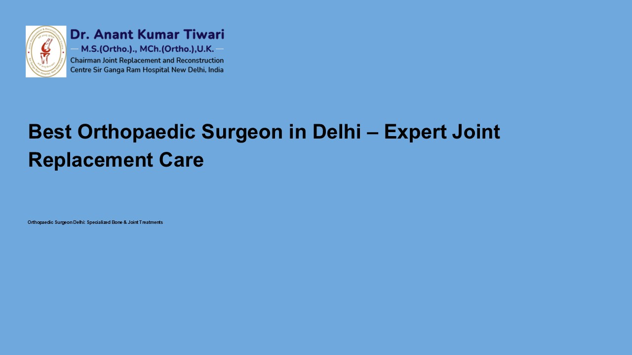 Best Orthopaedic Surgeon in Delhi – Expert Joint Replacement Care