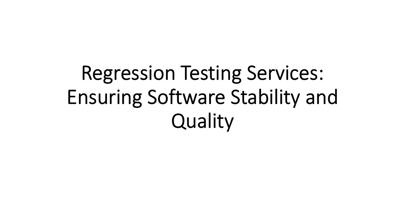 Regression Testing Services: Ensuring Software Stability and Quality
