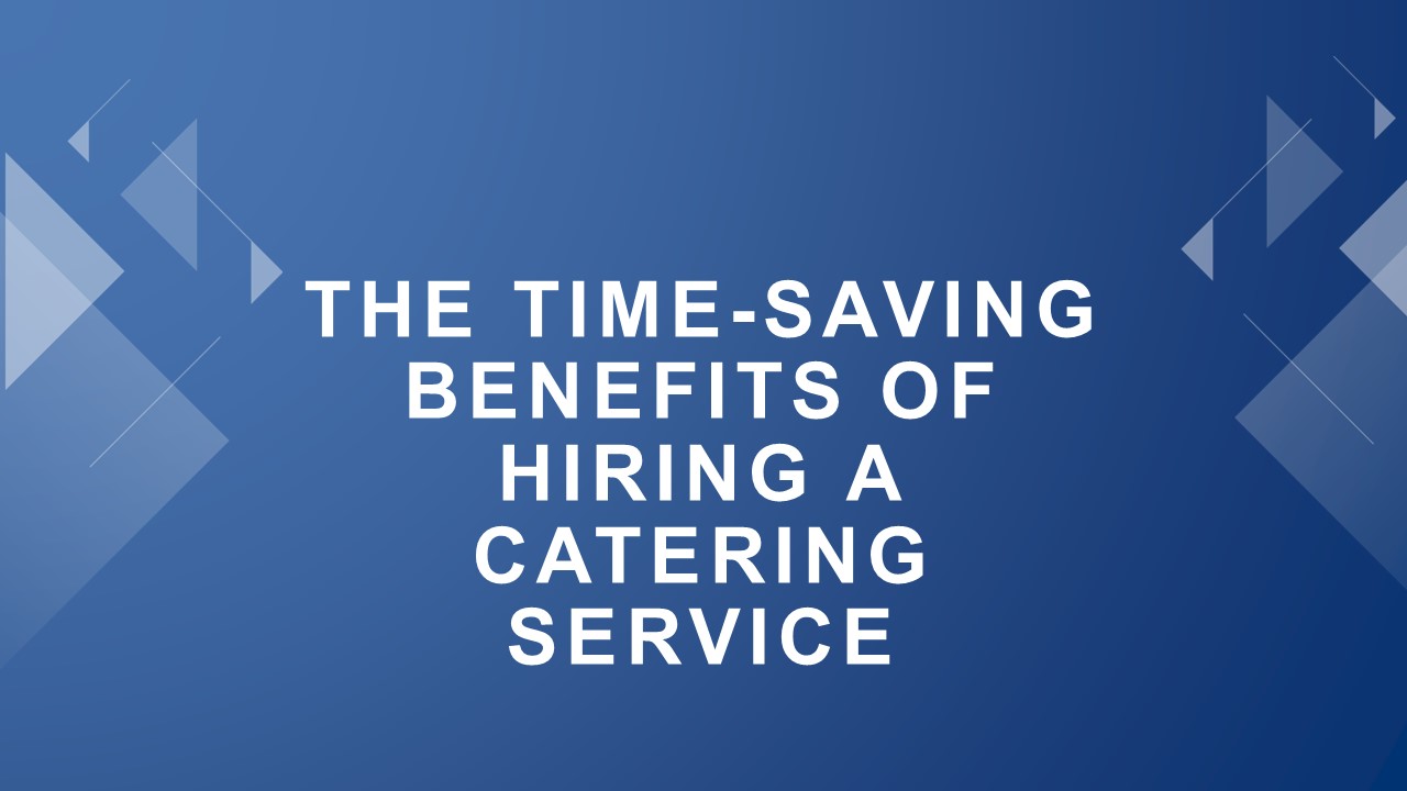 The Time-Saving Benefits of Hiring a Catering Service