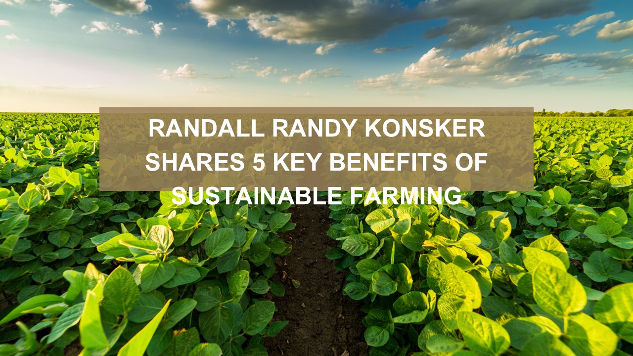 Randall Randy Konsker Shares 5 Key Benefits of Sustainable Farming