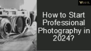 How to Start Professional Photography in 2024?