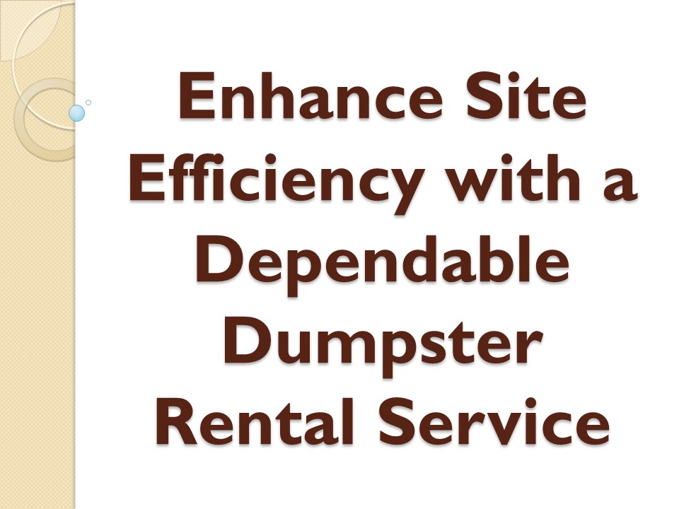 Enhance Site Efficiency with a Dependable Dumpster Rental Service