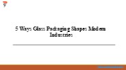5 Ways Glass Packaging Shapes Modern Industries