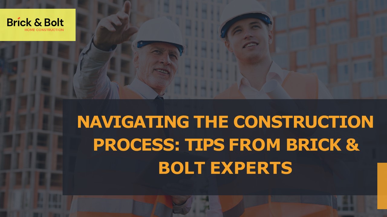 Navigating the Construction Process: Tips from Brick & Bolt Experts
