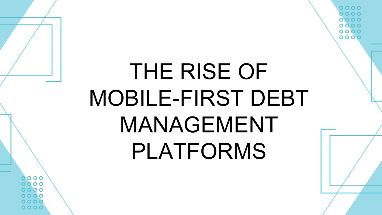 The Rise of Mobile-First Debt Management Platforms
