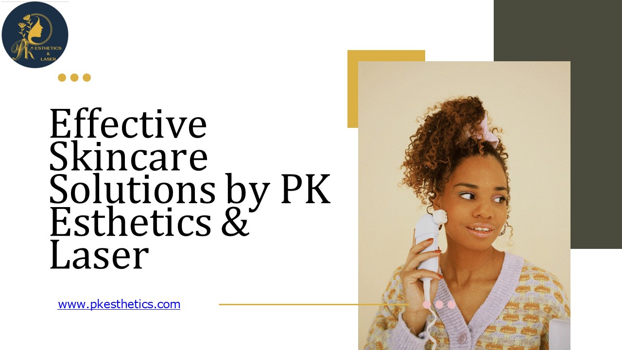 Effective Skincare Solutions by PK Esthetics & Laser
