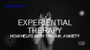 Experiential Therapy : How Helps with Trauma, Anxiety