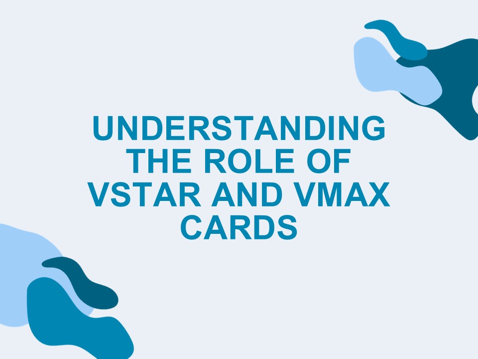 Understanding the Role of VSTAR and VMAX Cards