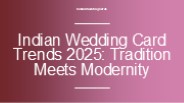 Indian Wedding Card Trends 2025: Tradition Meets Modernity