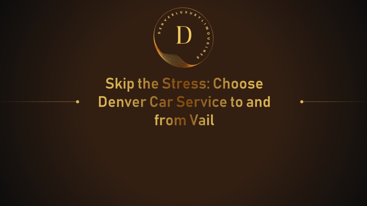 Skip the Stress: Choose Denver Car Service to and from Vail