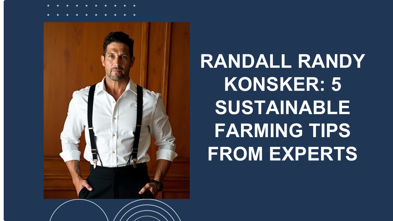Randall Randy Konsker: 5 Sustainable Farming Tips from Experts