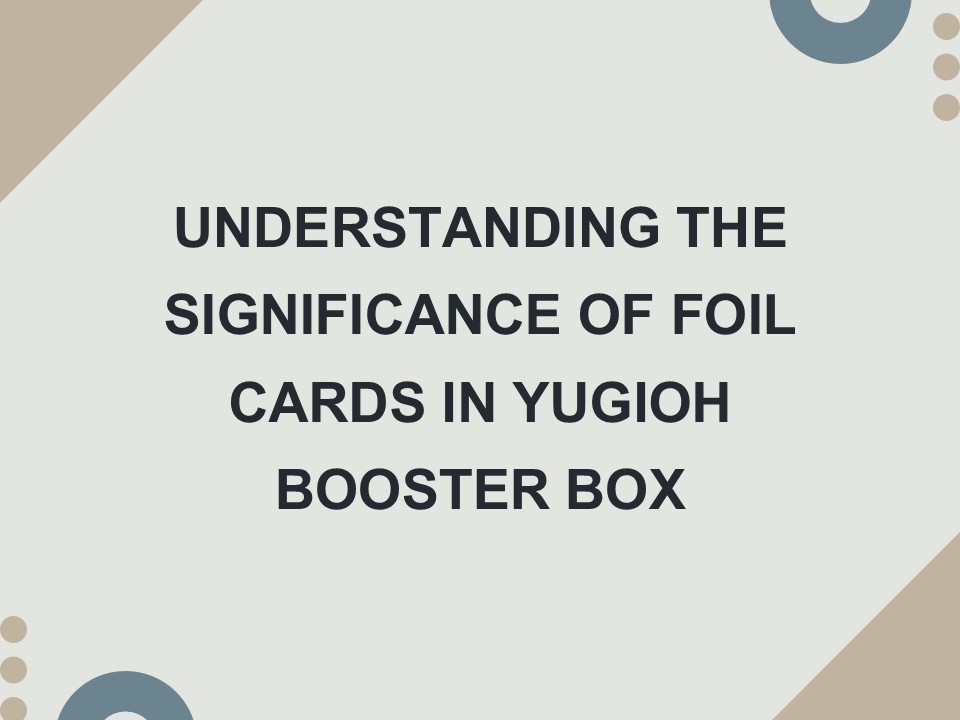Understanding the Significance of Foil Cards in Yugioh Booster Box