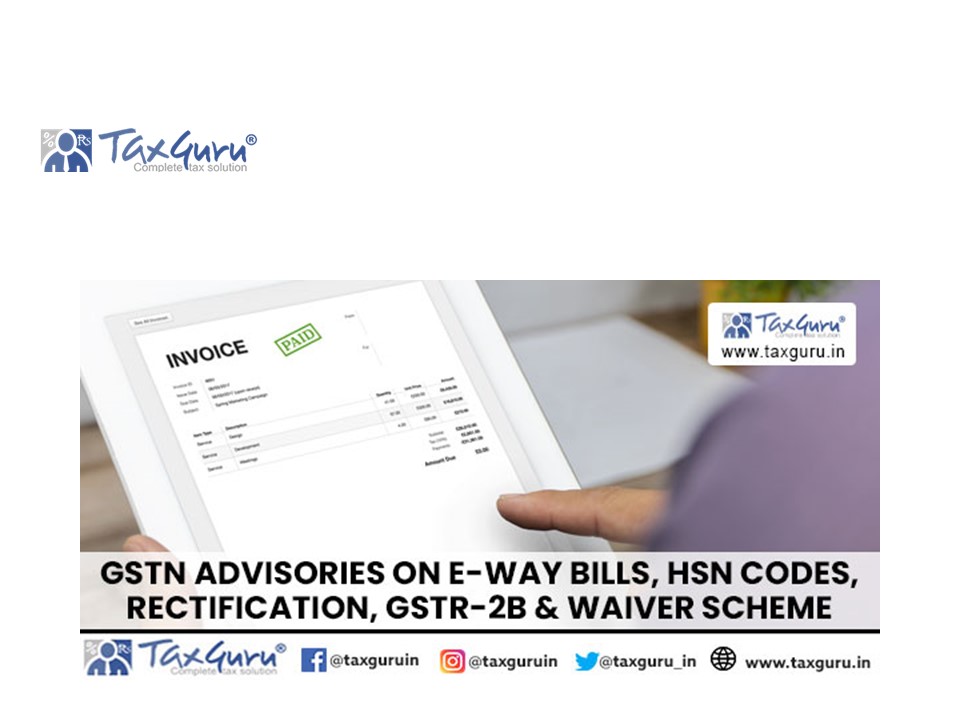 GSTN Advisories on E-Way Bills, HSN Codes, Rectification, GSTR-2B & Waiver Scheme