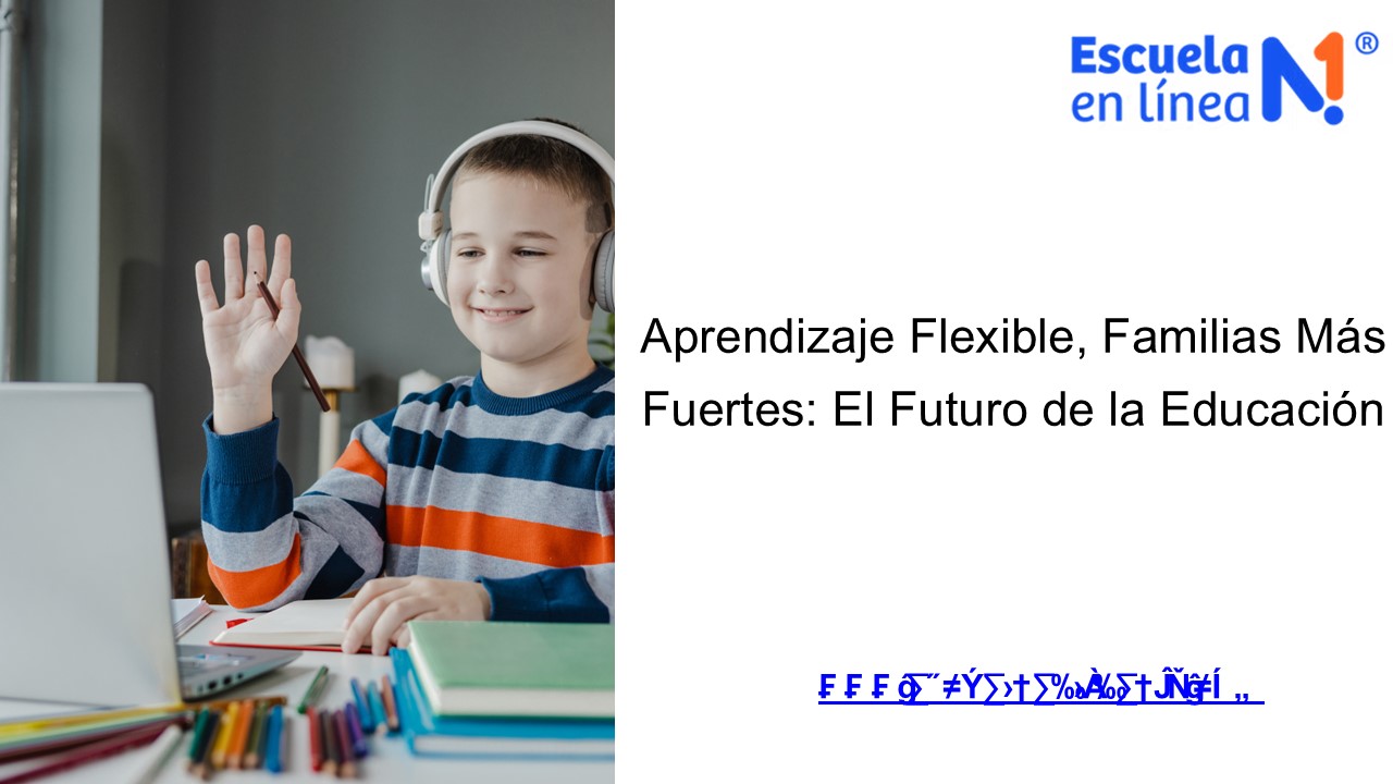 Aprendizaje Flexible, Familias Más Fuertes: El Futuro de la Educación