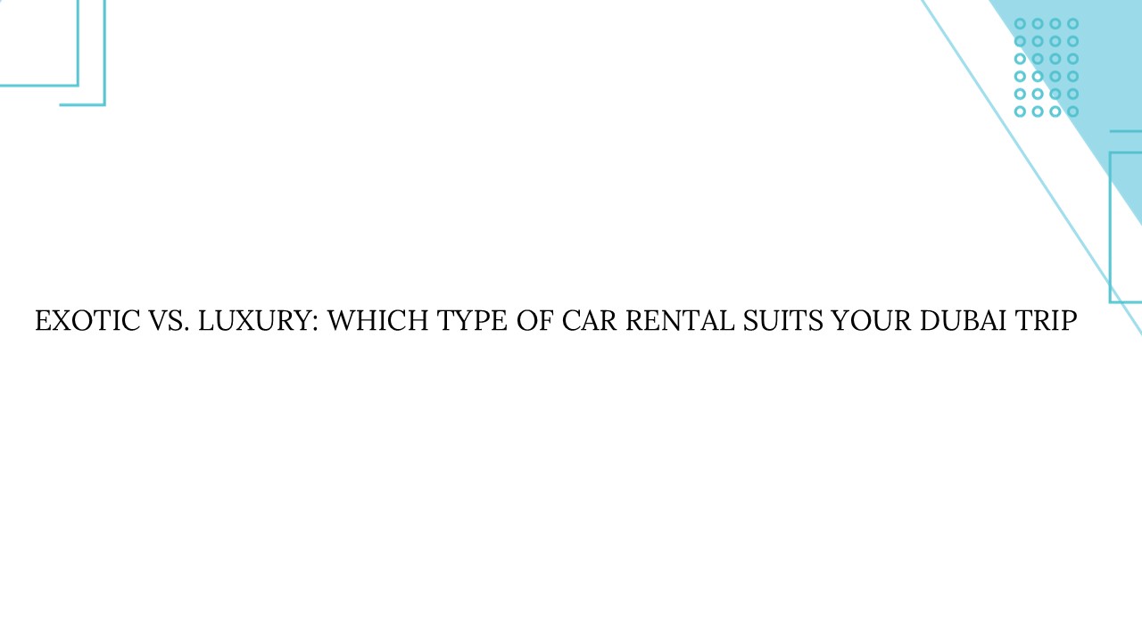 Exotic vs. Luxury: Which Type of Car Rental Suits Your Dubai Trip