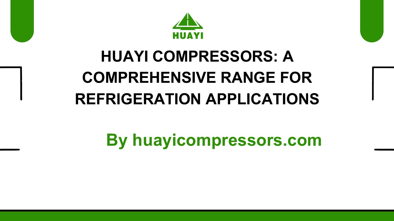 Huayi Compressors A Comprehensive Range for Refrigeration Applications