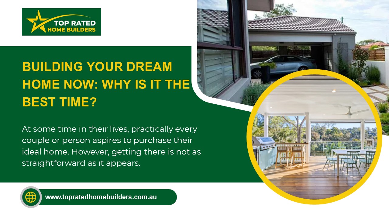 BUILDING YOUR DREAM HOME NOW: WHY IS IT THE BEST TIME?