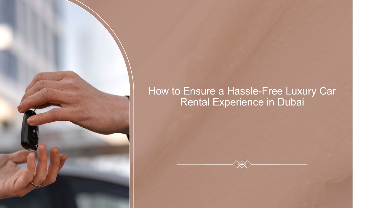 How to Ensure a Hassle-Free Luxury Car Rental Experience in Dubai