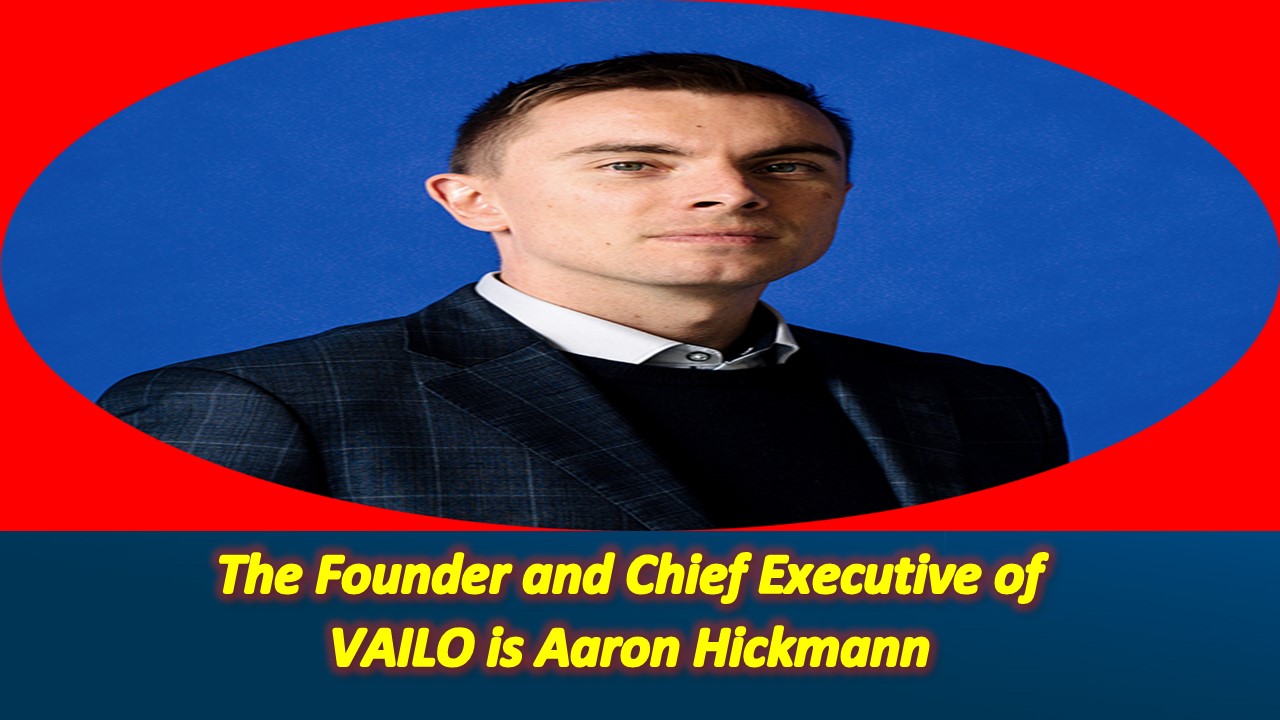 The Founder and Chief Executive of VAILO Is Aaron Hickmann