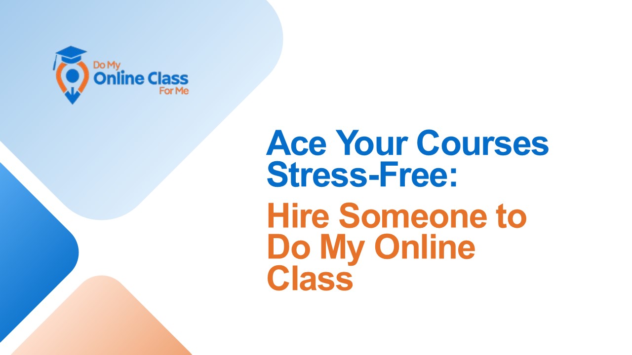 Ace Your Courses Stress-Free: Hire Someone to Do My Online Class