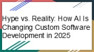 AI in 2025: Separating the Hype from Reality in Custom Software Development