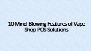 10 Mind-Blowing Features of Vape Shop POS